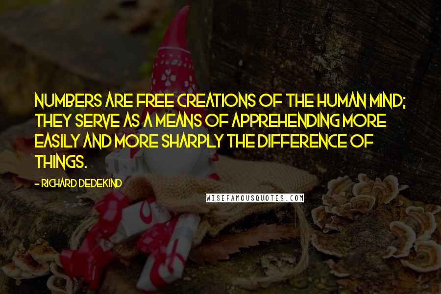 Richard Dedekind Quotes: Numbers are free creations of the human mind; they serve as a means of apprehending more easily and more sharply the difference of things.