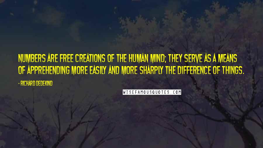 Richard Dedekind Quotes: Numbers are free creations of the human mind; they serve as a means of apprehending more easily and more sharply the difference of things.