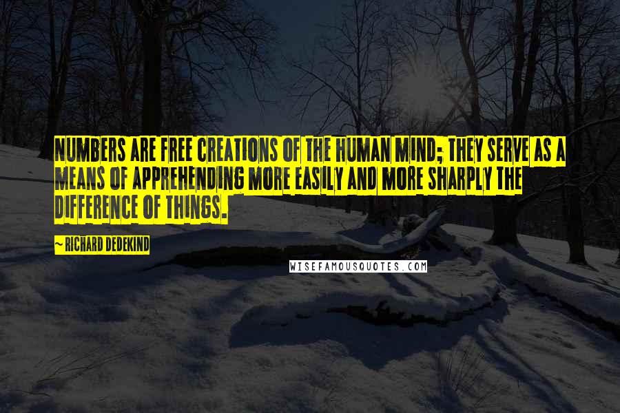 Richard Dedekind Quotes: Numbers are free creations of the human mind; they serve as a means of apprehending more easily and more sharply the difference of things.