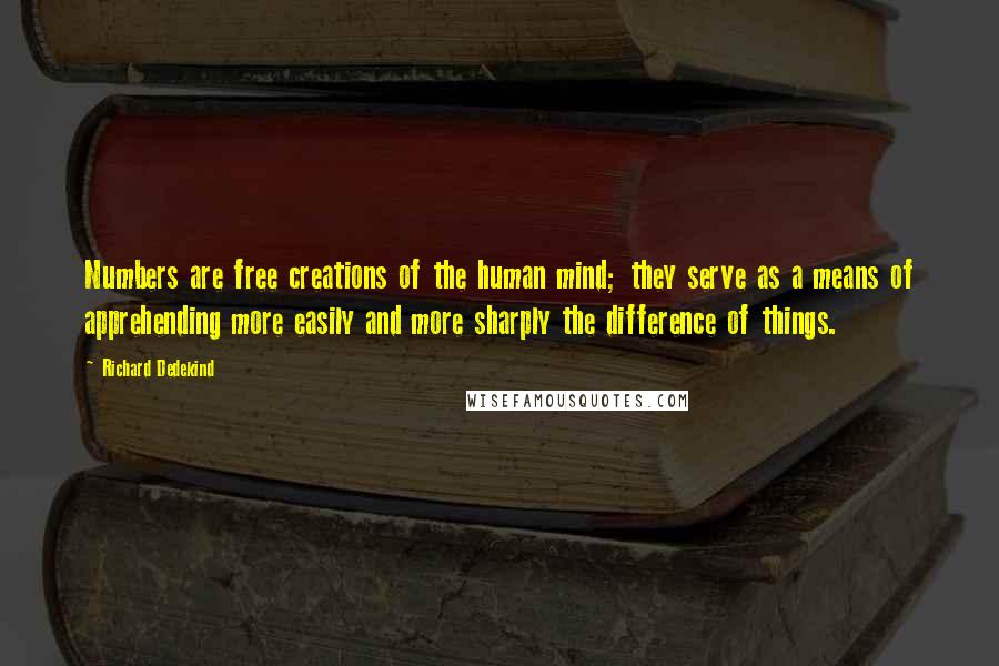 Richard Dedekind Quotes: Numbers are free creations of the human mind; they serve as a means of apprehending more easily and more sharply the difference of things.