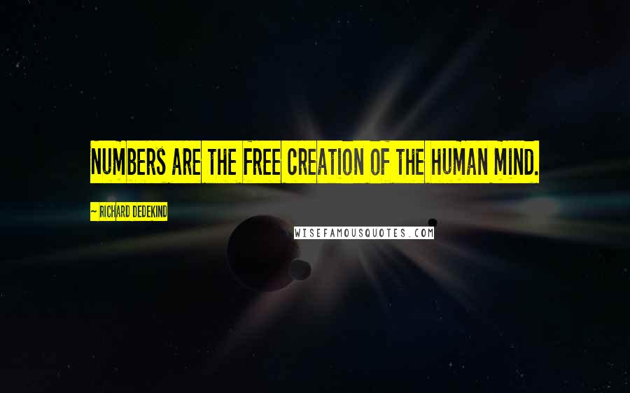 Richard Dedekind Quotes: Numbers are the free creation of the human mind.