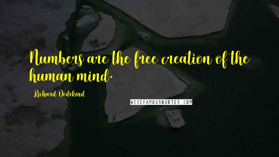 Richard Dedekind Quotes: Numbers are the free creation of the human mind.