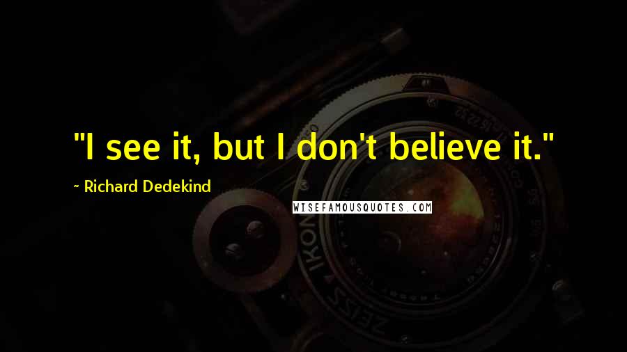 Richard Dedekind Quotes: "I see it, but I don't believe it."