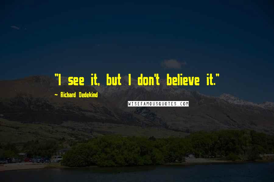 Richard Dedekind Quotes: "I see it, but I don't believe it."