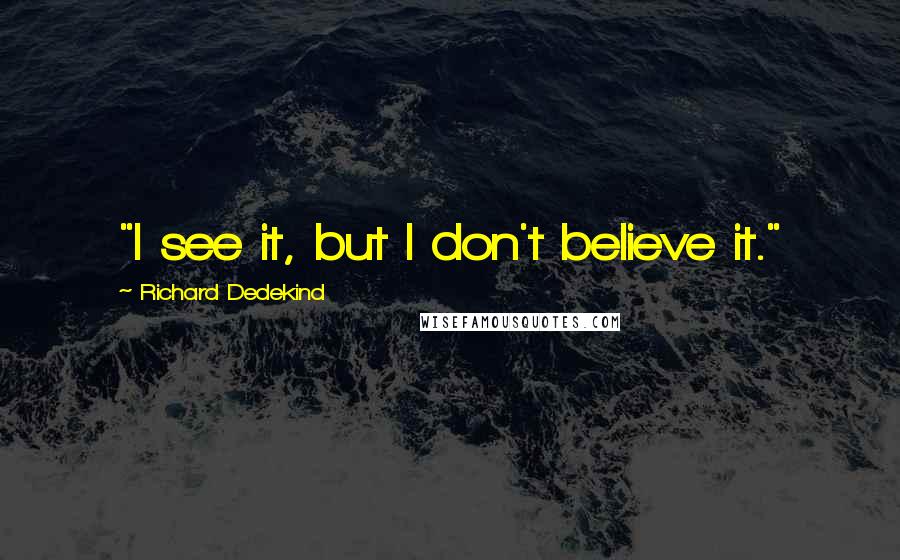 Richard Dedekind Quotes: "I see it, but I don't believe it."