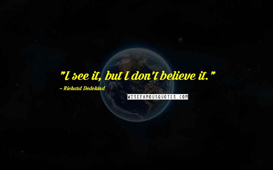 Richard Dedekind Quotes: "I see it, but I don't believe it."