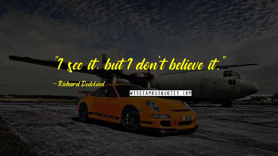 Richard Dedekind Quotes: "I see it, but I don't believe it."