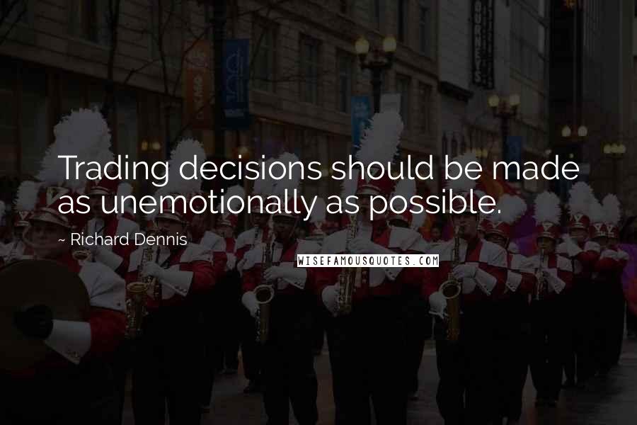 Richard Dennis Quotes: Trading decisions should be made as unemotionally as possible.