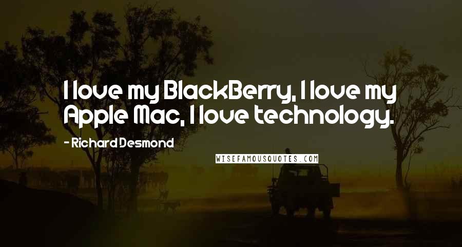 Richard Desmond Quotes: I love my BlackBerry, I love my Apple Mac, I love technology.