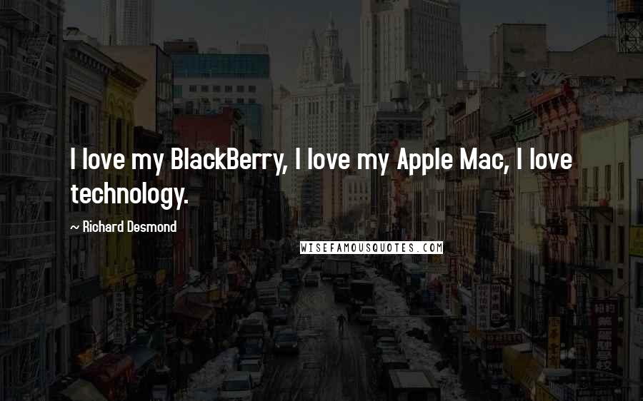 Richard Desmond Quotes: I love my BlackBerry, I love my Apple Mac, I love technology.