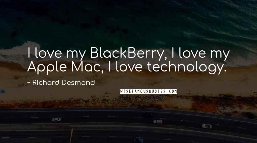 Richard Desmond Quotes: I love my BlackBerry, I love my Apple Mac, I love technology.