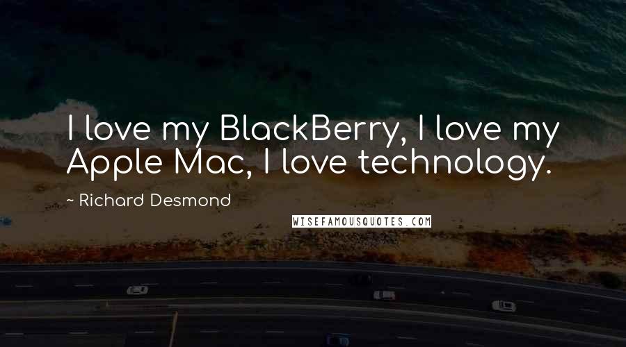 Richard Desmond Quotes: I love my BlackBerry, I love my Apple Mac, I love technology.