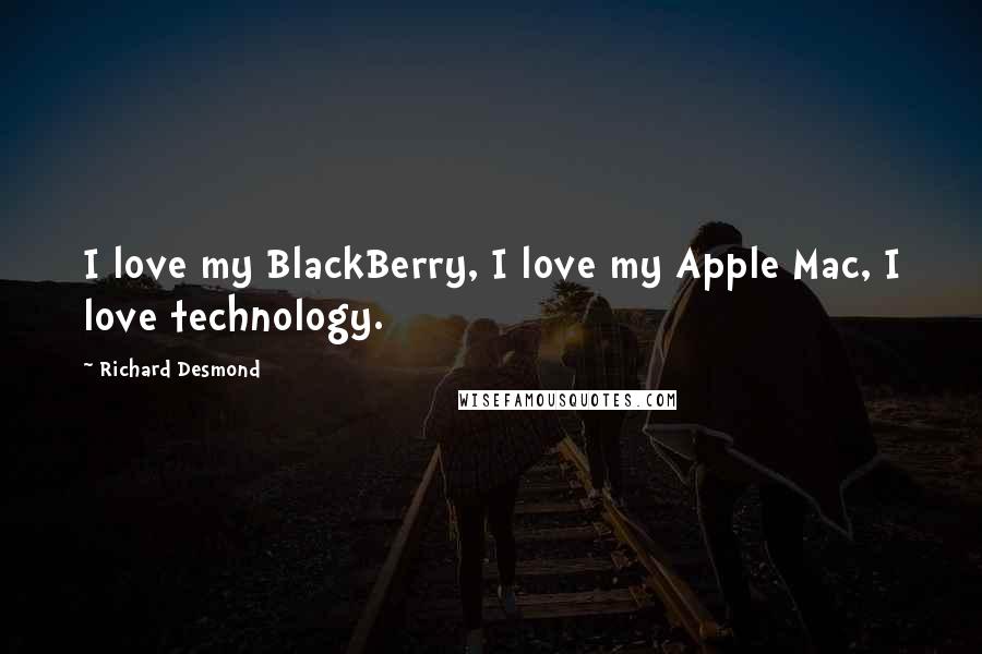 Richard Desmond Quotes: I love my BlackBerry, I love my Apple Mac, I love technology.