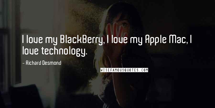 Richard Desmond Quotes: I love my BlackBerry, I love my Apple Mac, I love technology.