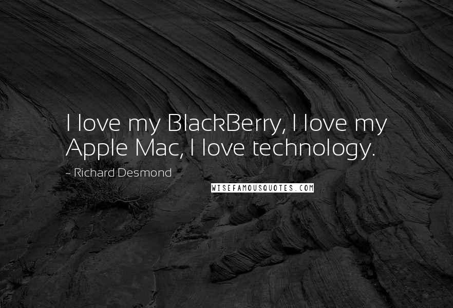 Richard Desmond Quotes: I love my BlackBerry, I love my Apple Mac, I love technology.