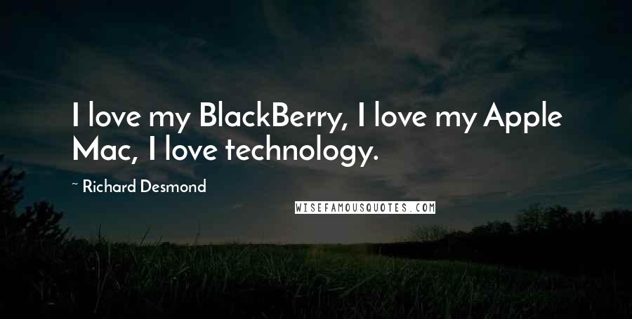 Richard Desmond Quotes: I love my BlackBerry, I love my Apple Mac, I love technology.