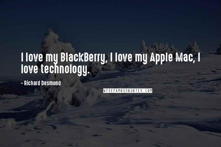 Richard Desmond Quotes: I love my BlackBerry, I love my Apple Mac, I love technology.