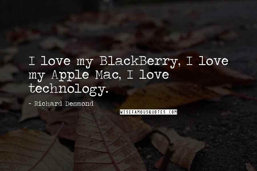 Richard Desmond Quotes: I love my BlackBerry, I love my Apple Mac, I love technology.