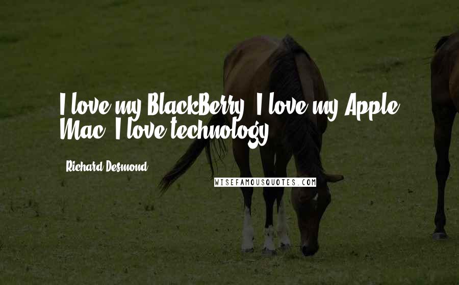 Richard Desmond Quotes: I love my BlackBerry, I love my Apple Mac, I love technology.