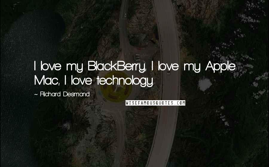 Richard Desmond Quotes: I love my BlackBerry, I love my Apple Mac, I love technology.