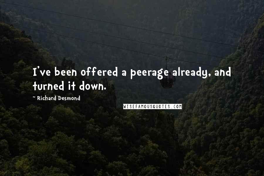 Richard Desmond Quotes: I've been offered a peerage already, and turned it down.