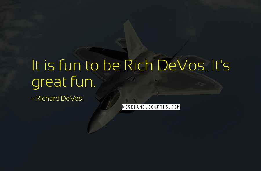 Richard DeVos Quotes: It is fun to be Rich DeVos. It's great fun.