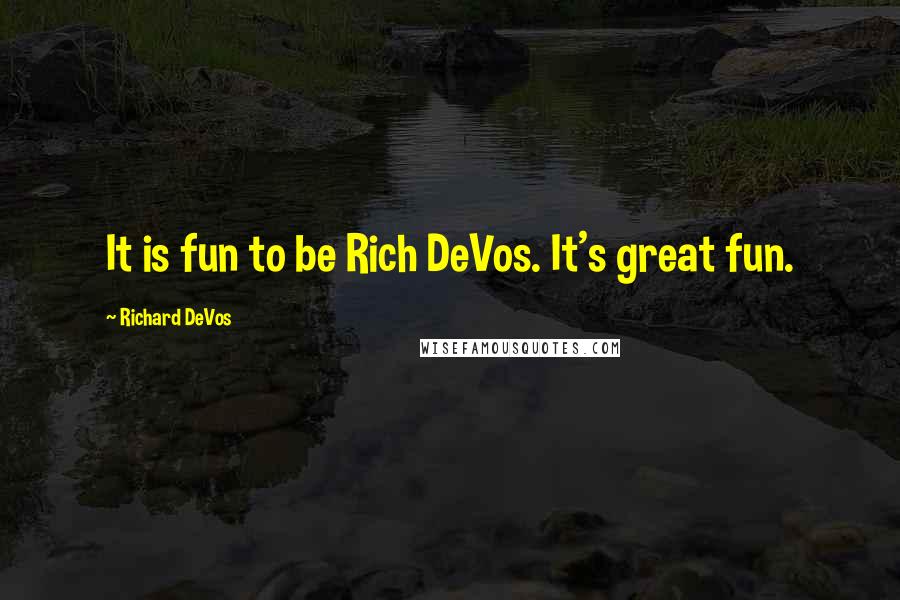 Richard DeVos Quotes: It is fun to be Rich DeVos. It's great fun.