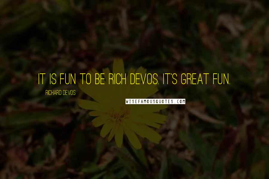 Richard DeVos Quotes: It is fun to be Rich DeVos. It's great fun.