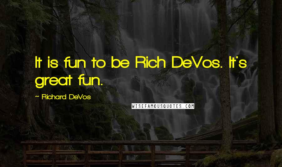 Richard DeVos Quotes: It is fun to be Rich DeVos. It's great fun.