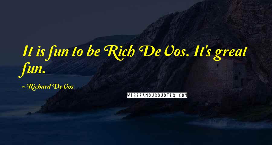 Richard DeVos Quotes: It is fun to be Rich DeVos. It's great fun.