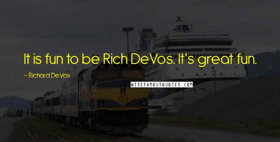 Richard DeVos Quotes: It is fun to be Rich DeVos. It's great fun.