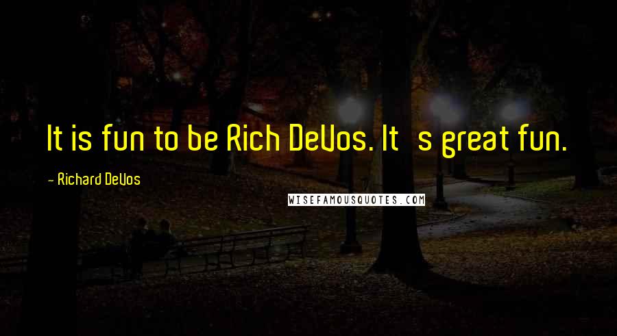 Richard DeVos Quotes: It is fun to be Rich DeVos. It's great fun.