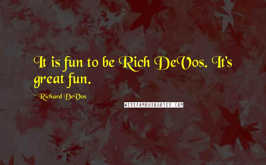 Richard DeVos Quotes: It is fun to be Rich DeVos. It's great fun.