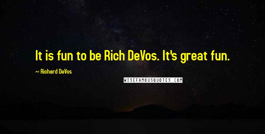 Richard DeVos Quotes: It is fun to be Rich DeVos. It's great fun.