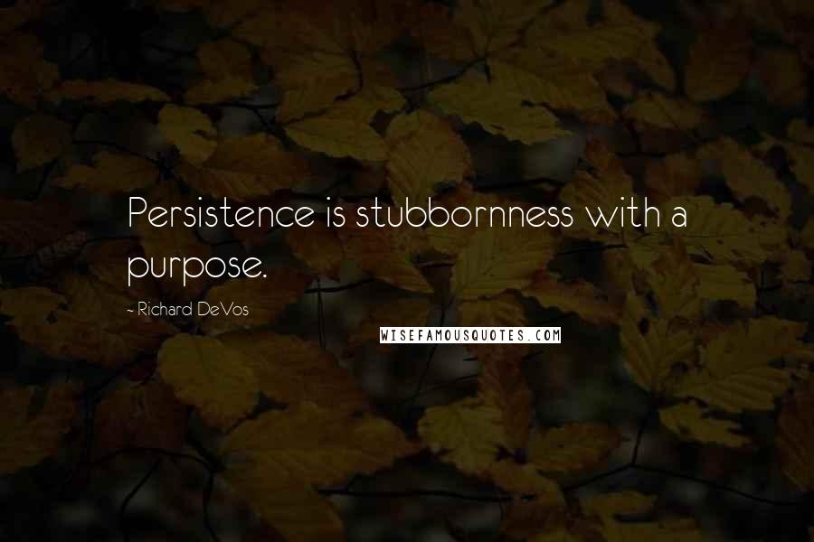 Richard DeVos Quotes: Persistence is stubbornness with a purpose.