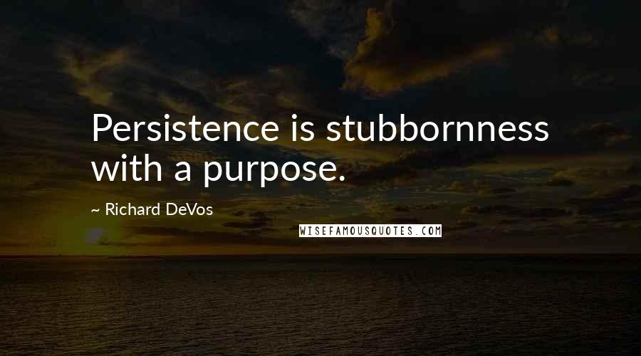 Richard DeVos Quotes: Persistence is stubbornness with a purpose.