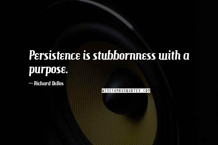 Richard DeVos Quotes: Persistence is stubbornness with a purpose.