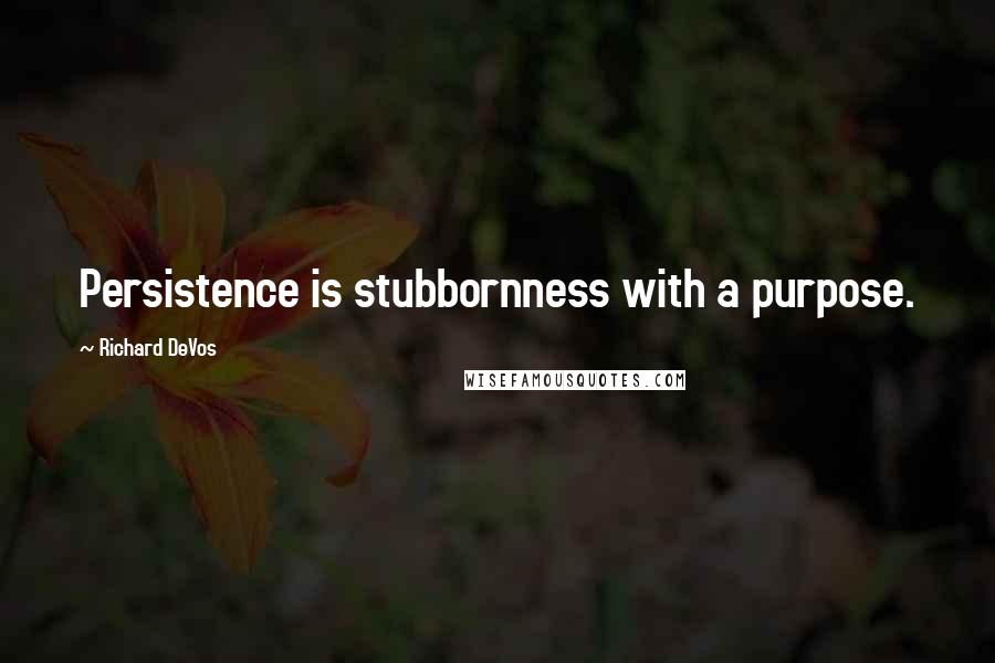 Richard DeVos Quotes: Persistence is stubbornness with a purpose.