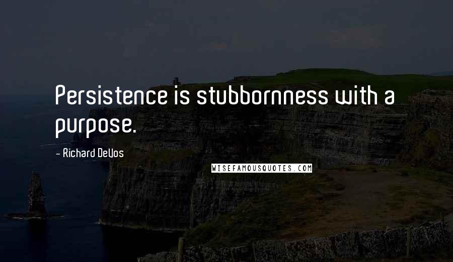 Richard DeVos Quotes: Persistence is stubbornness with a purpose.