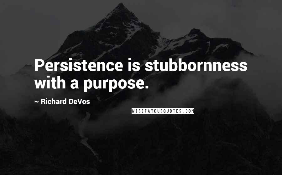 Richard DeVos Quotes: Persistence is stubbornness with a purpose.