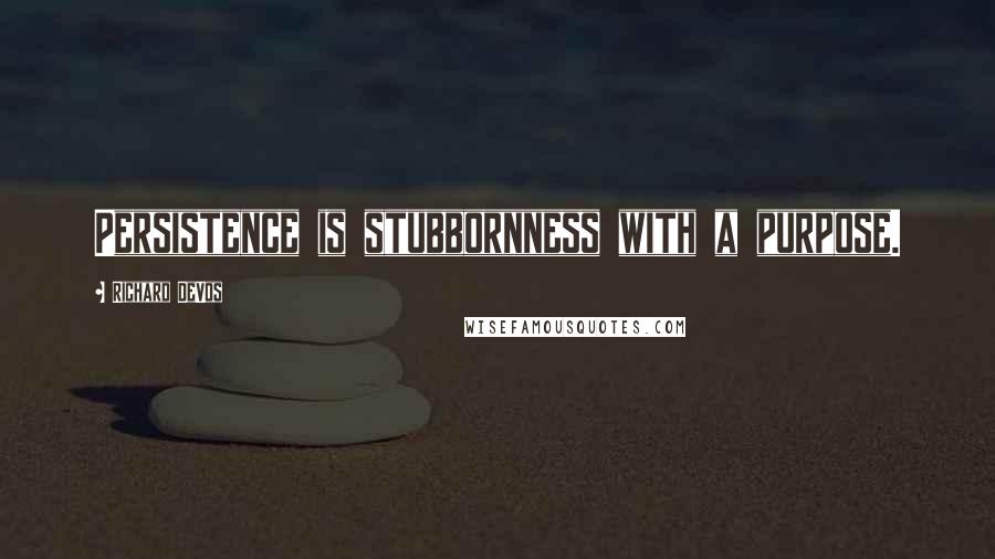 Richard DeVos Quotes: Persistence is stubbornness with a purpose.