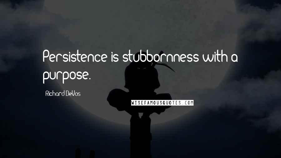 Richard DeVos Quotes: Persistence is stubbornness with a purpose.