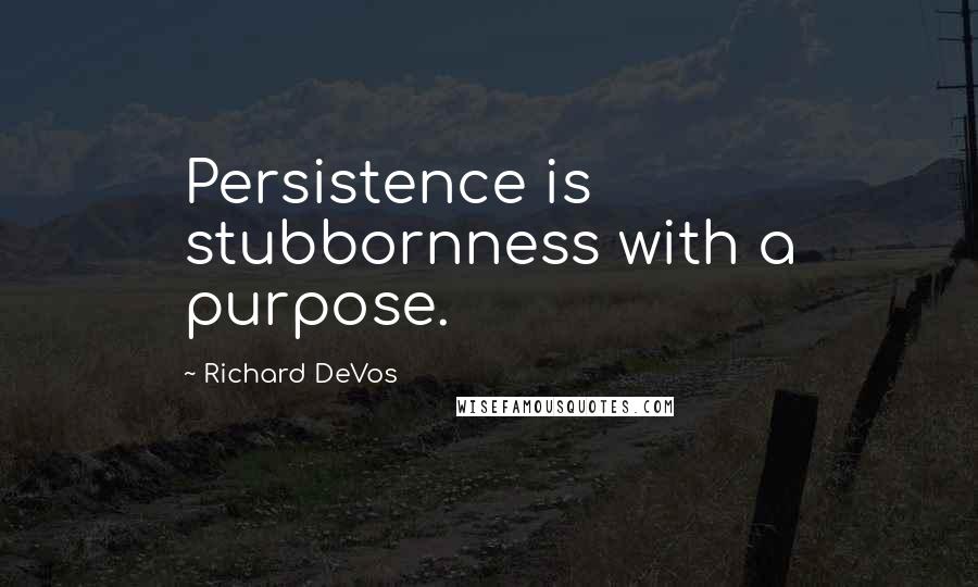 Richard DeVos Quotes: Persistence is stubbornness with a purpose.