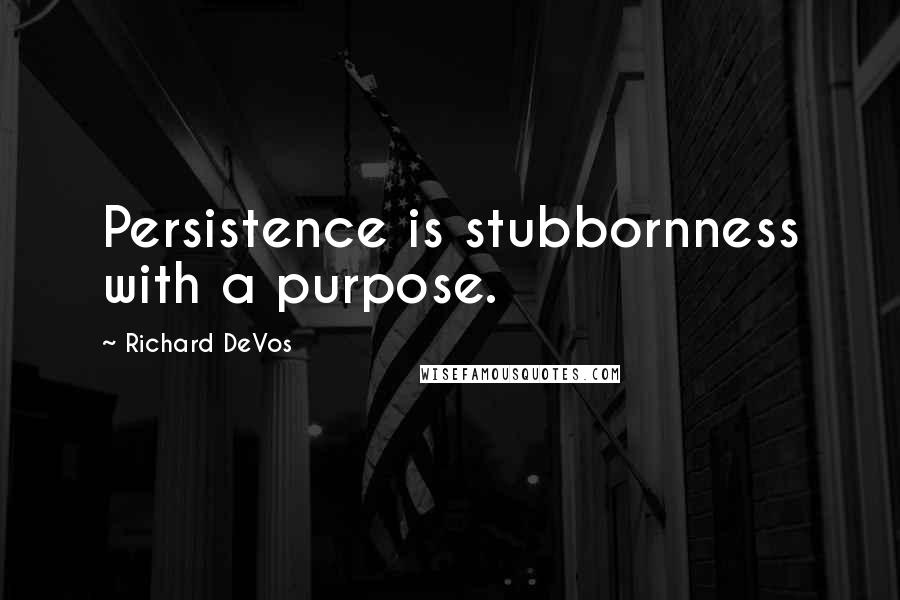 Richard DeVos Quotes: Persistence is stubbornness with a purpose.