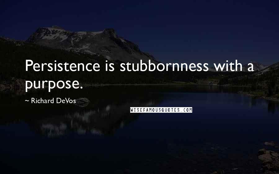 Richard DeVos Quotes: Persistence is stubbornness with a purpose.