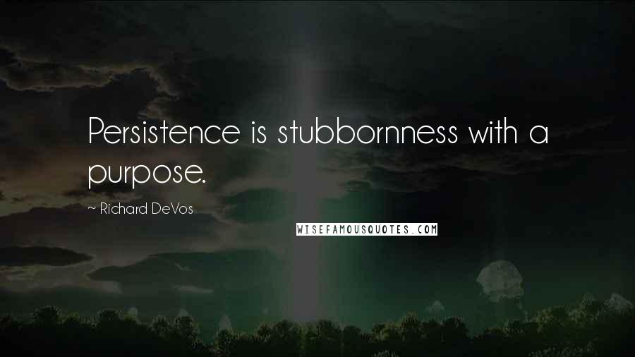 Richard DeVos Quotes: Persistence is stubbornness with a purpose.