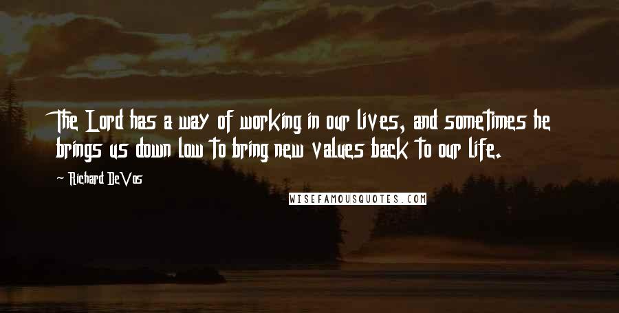 Richard DeVos Quotes: The Lord has a way of working in our lives, and sometimes he brings us down low to bring new values back to our life.