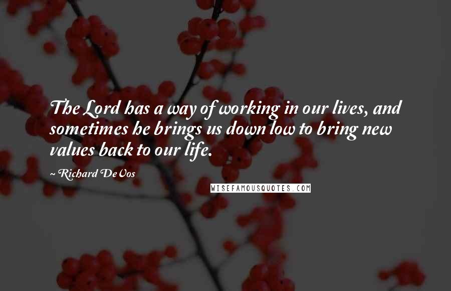 Richard DeVos Quotes: The Lord has a way of working in our lives, and sometimes he brings us down low to bring new values back to our life.