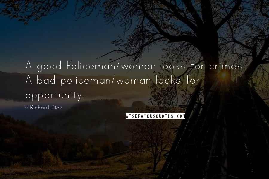 Richard Diaz Quotes: A good Policeman/woman looks for crimes. A bad policeman/woman looks for opportunity.