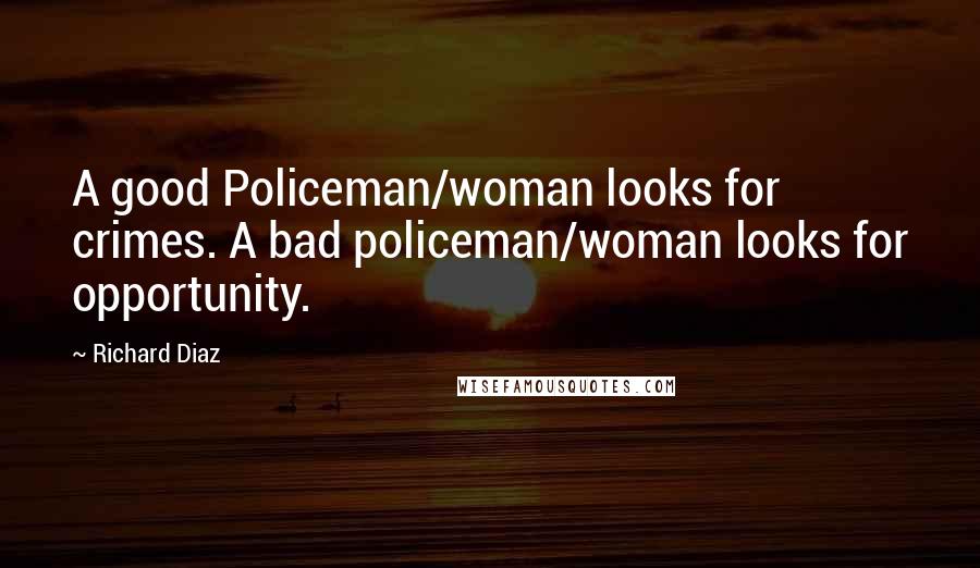 Richard Diaz Quotes: A good Policeman/woman looks for crimes. A bad policeman/woman looks for opportunity.